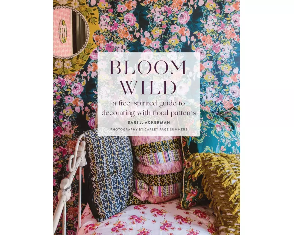 Bloom Wild: a free-spirited guide to decorating with floral patterns