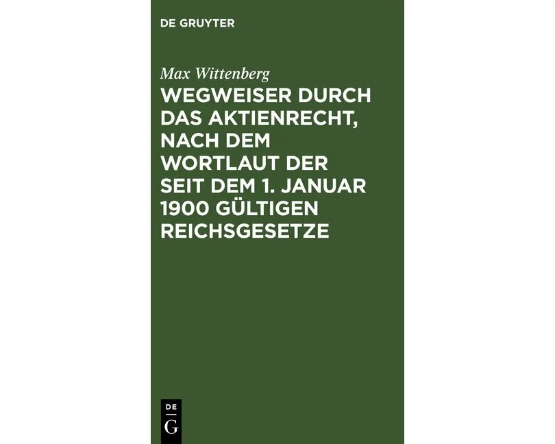 Wegweiser durch das Aktienrecht, nach dem Wortlaut der seit dem 1. Januar 1900 gültigen Reichsgesetze