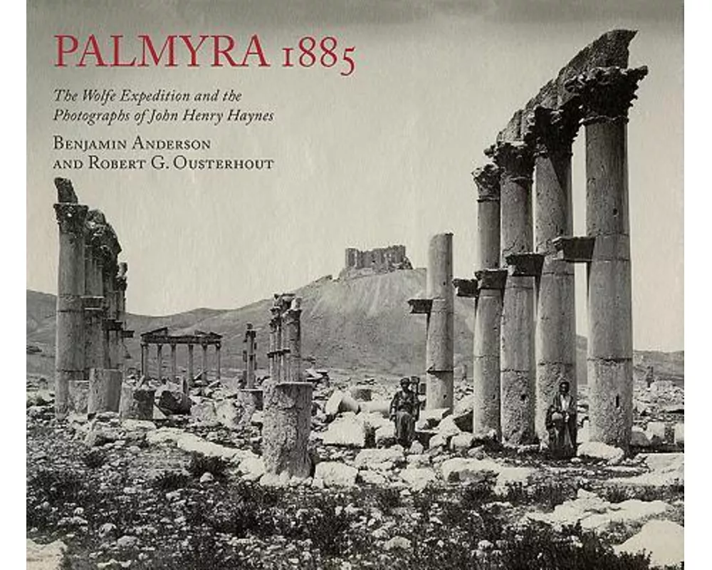 Palmyra 1885: The Wolfe Expedition and the Photographs of John Henry Haynes