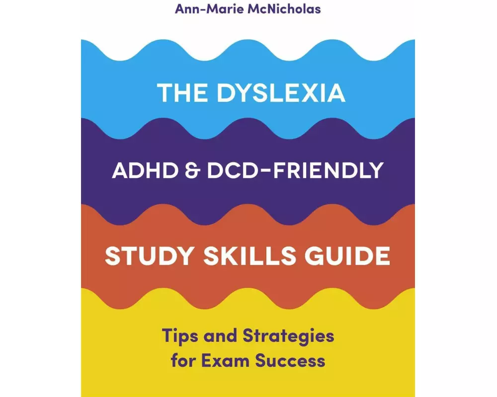 The Dyslexia, ADHD, and DCD-Friendly Study Skills Guide