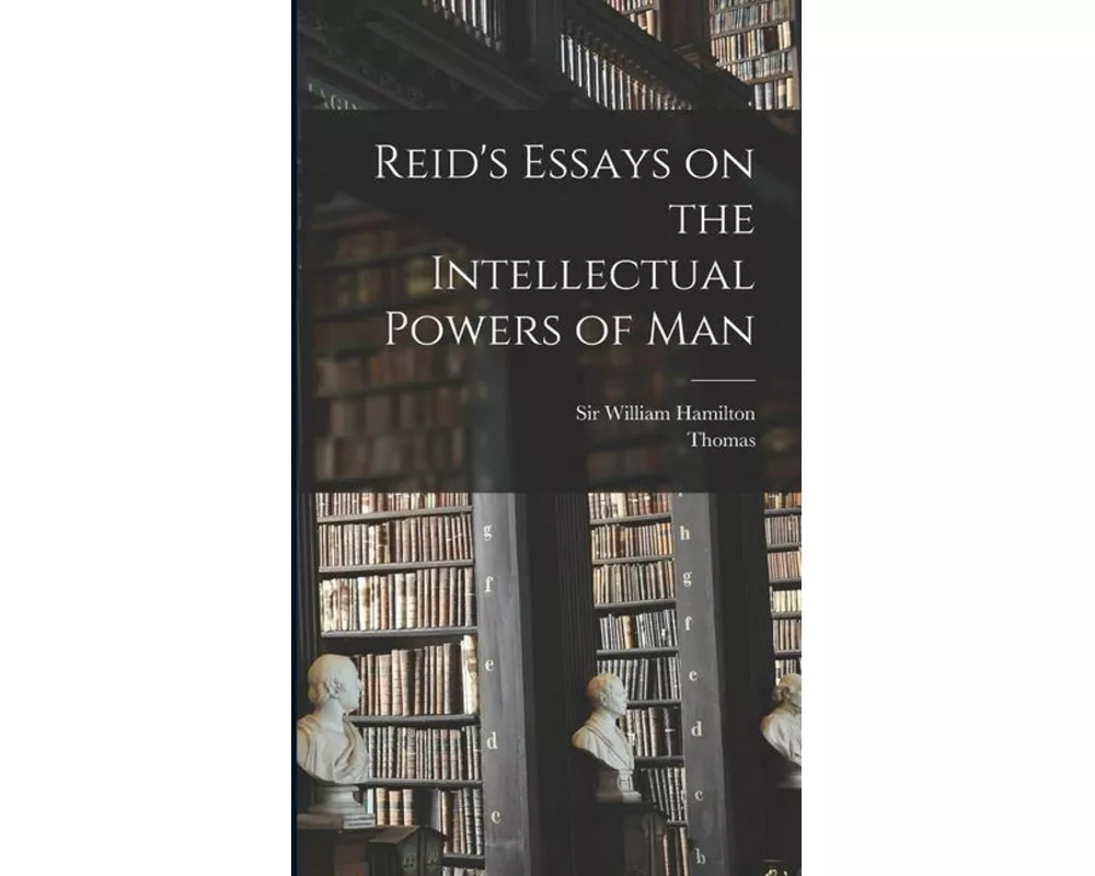 Reid's Essays on the Intellectual Powers of Man