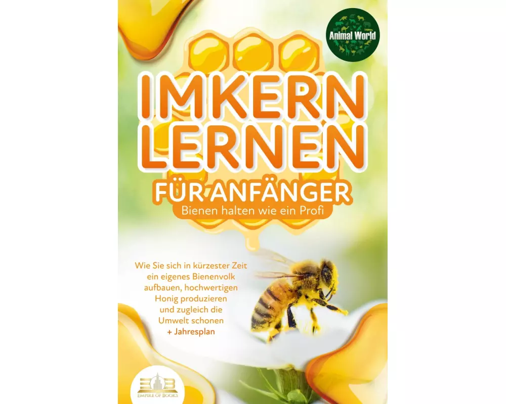 Imkern lernen für Anfänger - Bienen halten wie ein Profi: Wie Sie sich in kürzester Zeit ein eigenes Bienenvolk aufbauen, hochwertigen Honig produzier