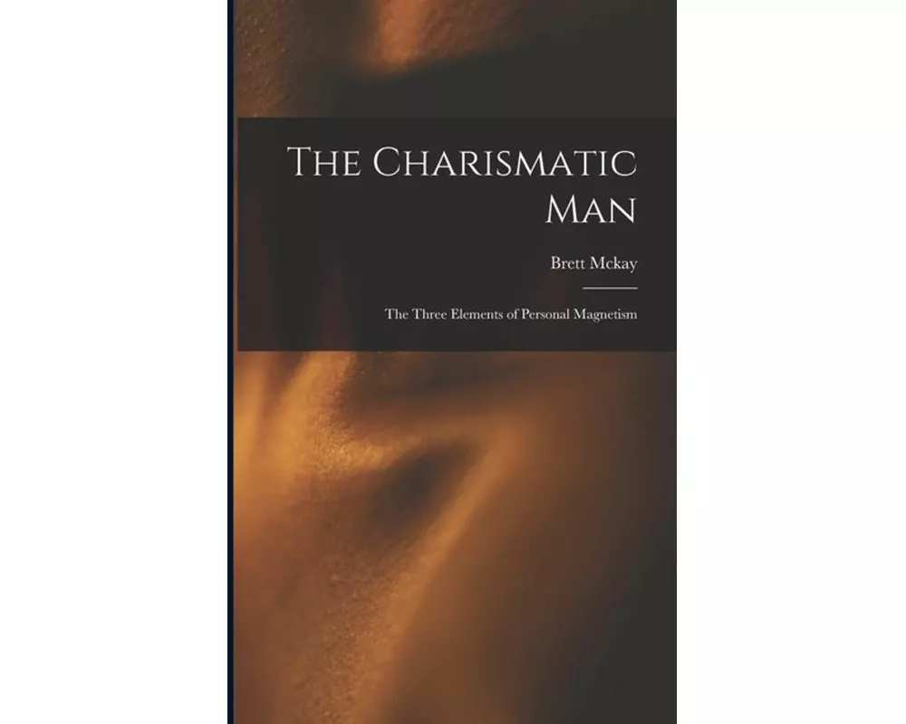The Charismatic Man: The Three Elements of Personal Magnetism
