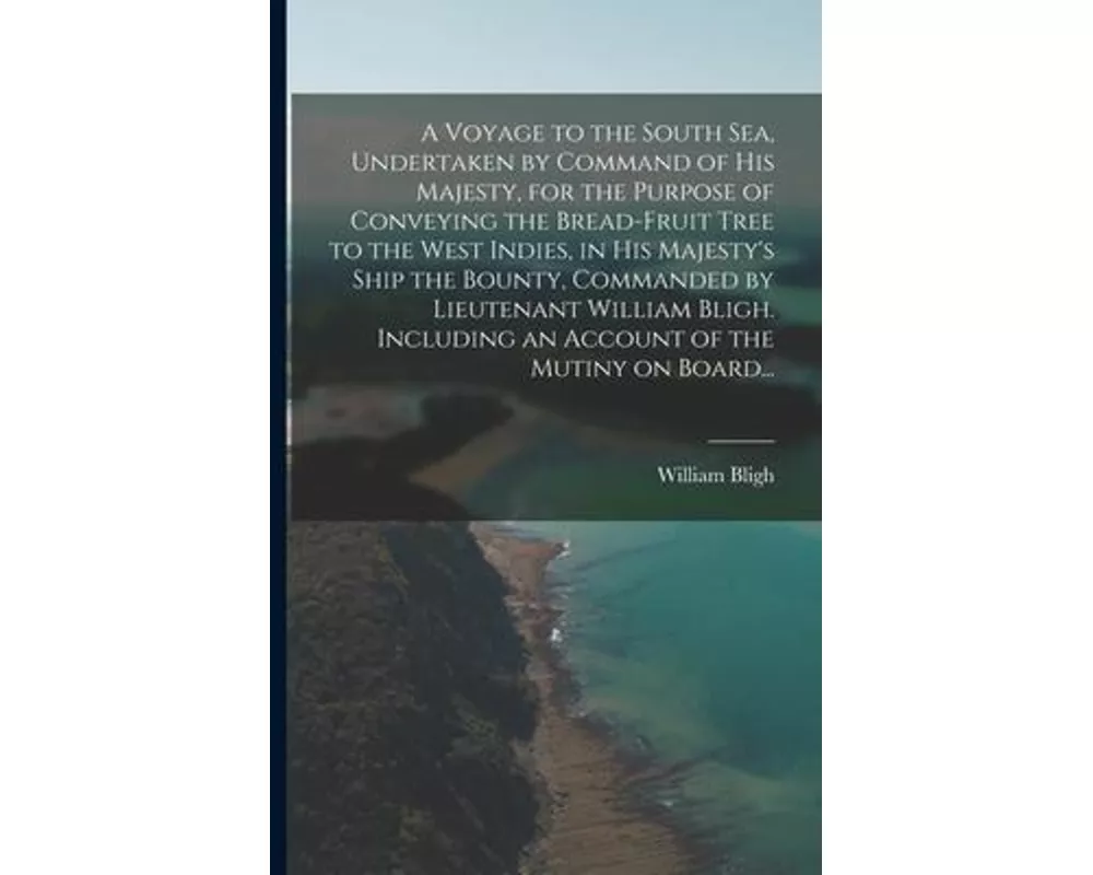 A Voyage to the South Sea, Undertaken by Command of His Majesty, for the Purpose of Conveying the Bread-fruit Tree to the West Indies, in His Majesty'