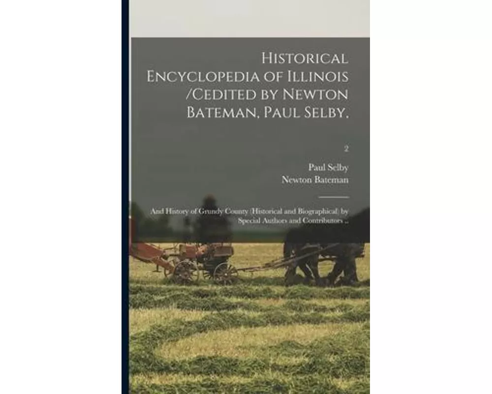 Historical Encyclopedia of Illinois /cedited by Newton Bateman, Paul Selby; and History of Grundy County (historical and Biographical) by Special Auth