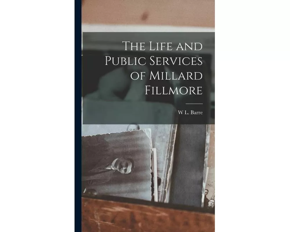The Life and Public Services of Millard Fillmore