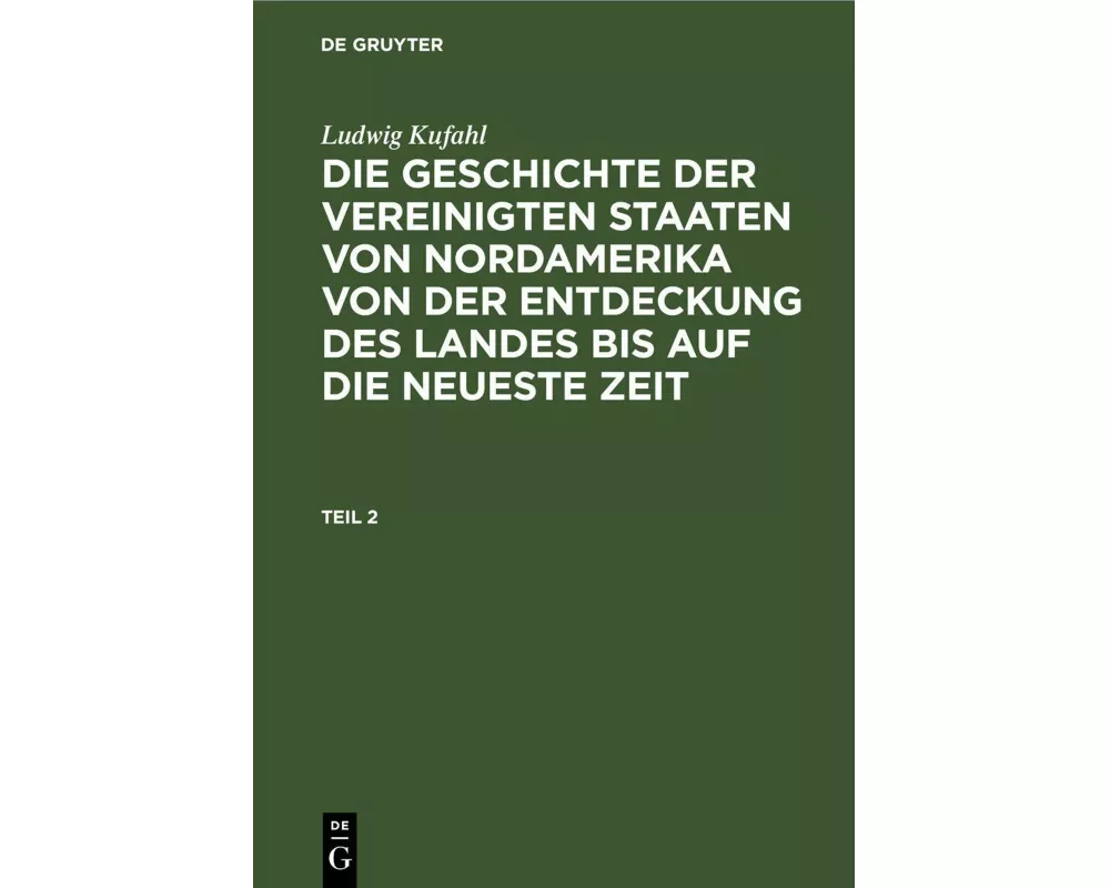 Ludwig Kufahl: Die Geschichte der Vereinigten Staaten von Nordamerika von der Entdeckung des Landes bis auf die neueste Zeit. Teil 2