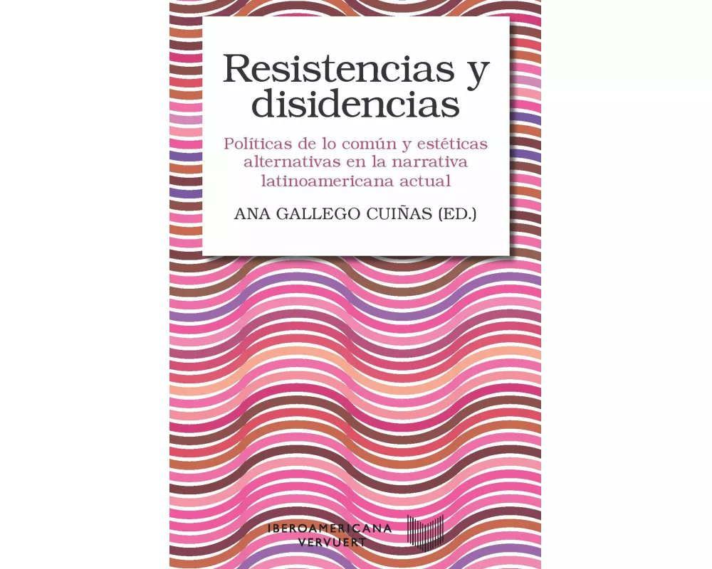 Resistencias y disidencias : políticas de lo común y estéticas alternativas en la narrativa latinoamericana actual