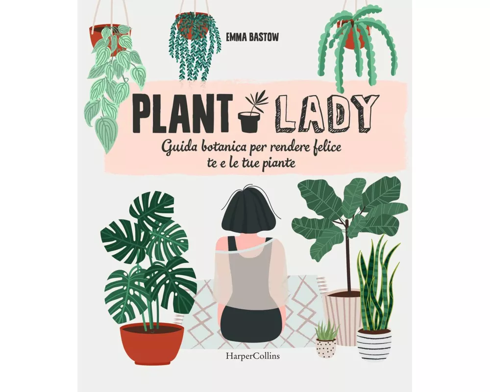 Plant lady. Guida botanica per rendere felice te e le tue piante