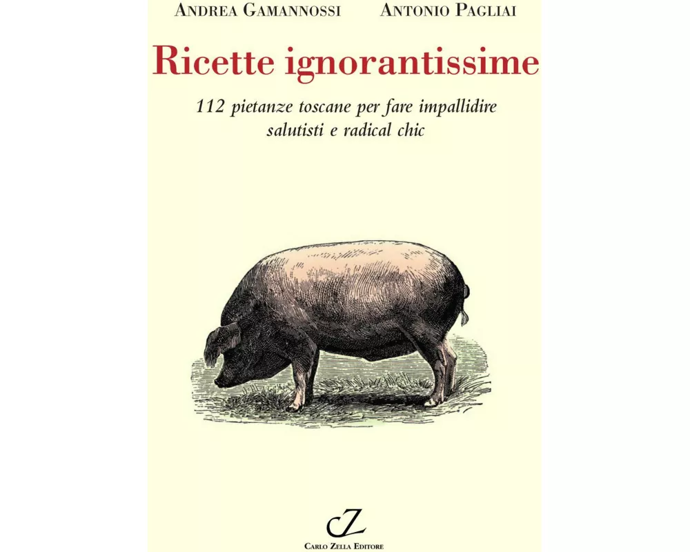 Ricette ignorantissime. 112 pietanze toscane da fare impallidire dietologi e radical chic