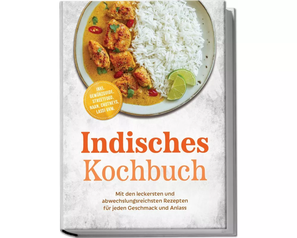 Indisches Kochbuch: Mit den leckersten und abwechslungsreichsten Rezepten für jeden Geschmack und Anlass - inkl. Gewürzguide, Streetfood, Naan, Chutne