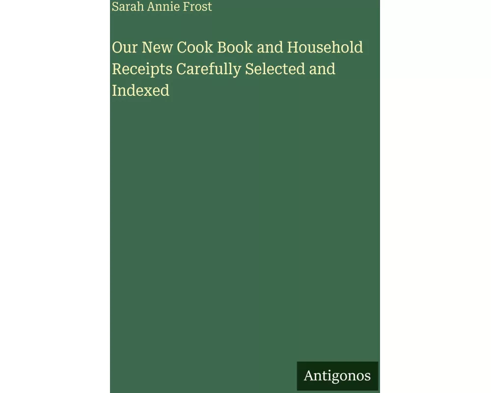 Our New Cook Book and Household Receipts Carefully Selected and Indexed
