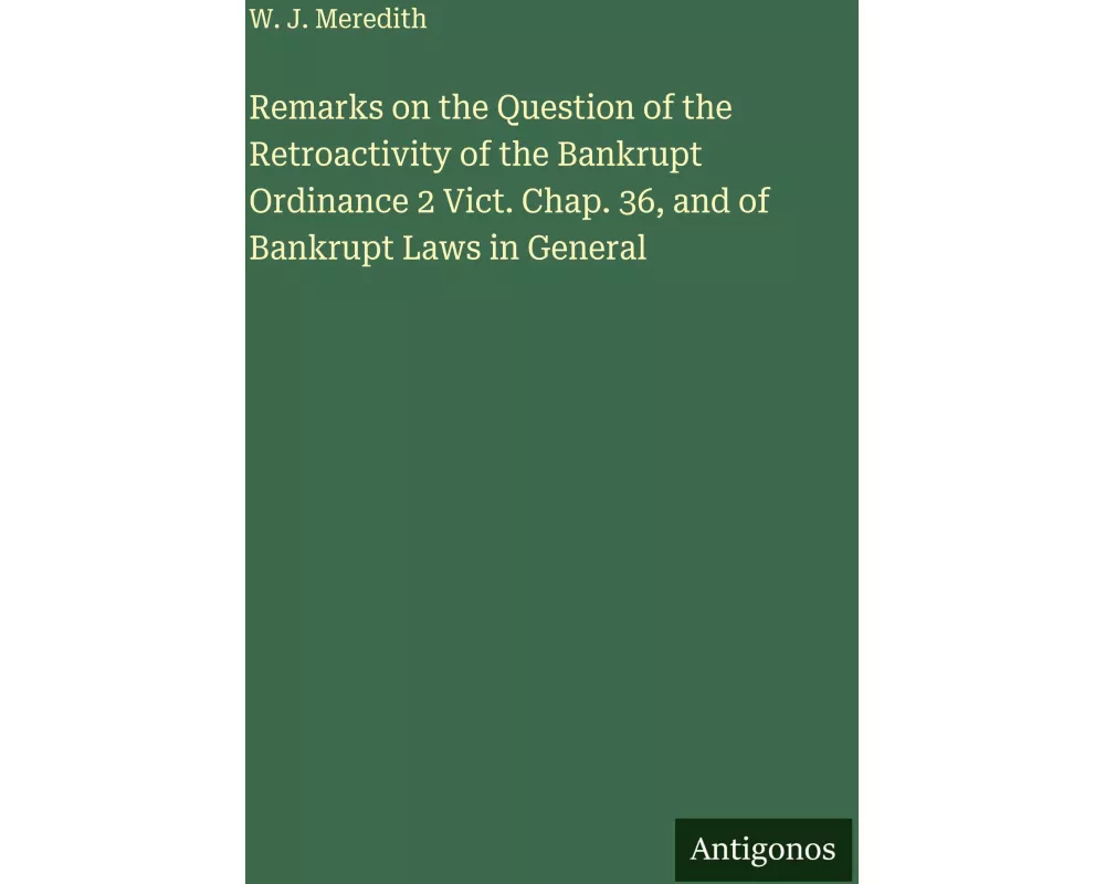 Remarks on the Question of the Retroactivity of the Bankrupt Ordinance 2 Vict. Chap. 36, and of Bankrupt Laws in General