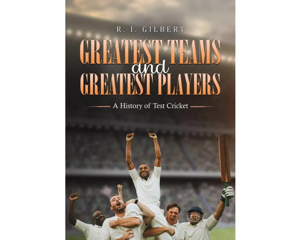 Greatest Teams and Greatest Players – A History of Test Cricket