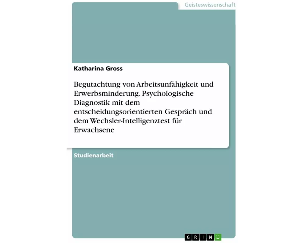 Begutachtung von Arbeitsunfähigkeit und Erwerbsminderung. Psychologische Diagnostik mit dem entscheidungsorientierten Gespräch und dem Wechsler-Intell