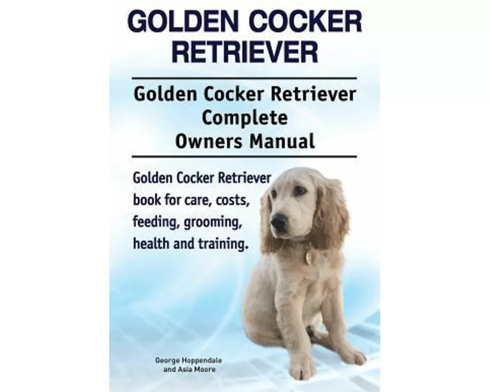 Golden Cocker Retriever. Golden Cocker Retriever Complete Owners Manual. Golden Cocker Retriever book for care, costs, feeding, grooming, health and t