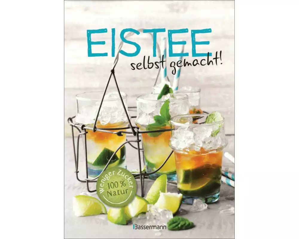 Eistee - selbst gemacht! Weniger Zucker, 100 % Natur. Die besten Rezepte für vollen Frucht- und Kräutergeschmack