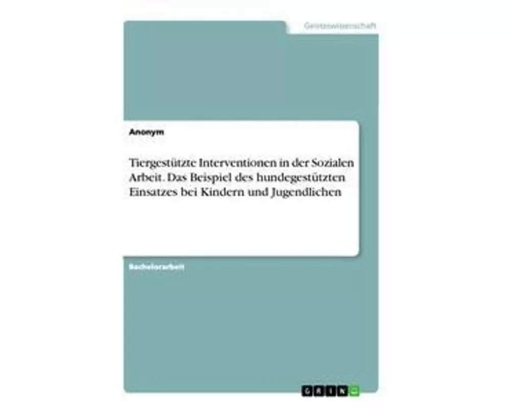 Tiergestützte Interventionen in der Sozialen Arbeit. Das Beispiel des hundegestützten Einsatzes bei Kindern und Jugendlichen