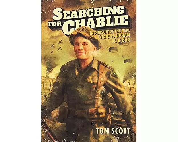 Searching for Charlie: In Pursuit of the Real Charles Upham, VC & Bar