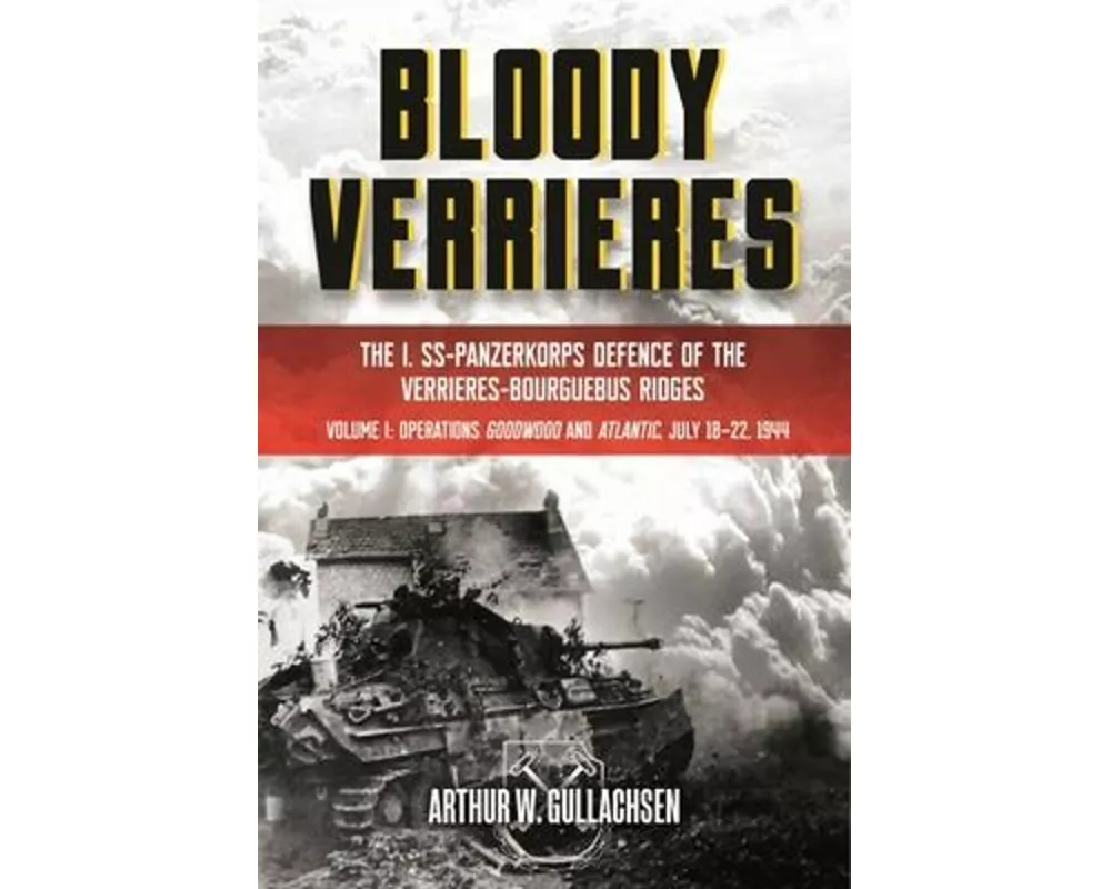 Bloody Verrieres: the I. Ss-Panzerkorps' Defence of the VerrieRes-Bourguebus Ridges