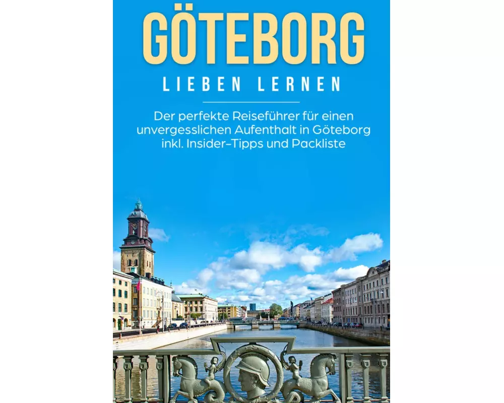 Göteborg lieben lernen: Der perfekte Reiseführer für einen unvergesslichen Aufenthalt in Göteborg inkl. Insider-Tipps und Packliste
