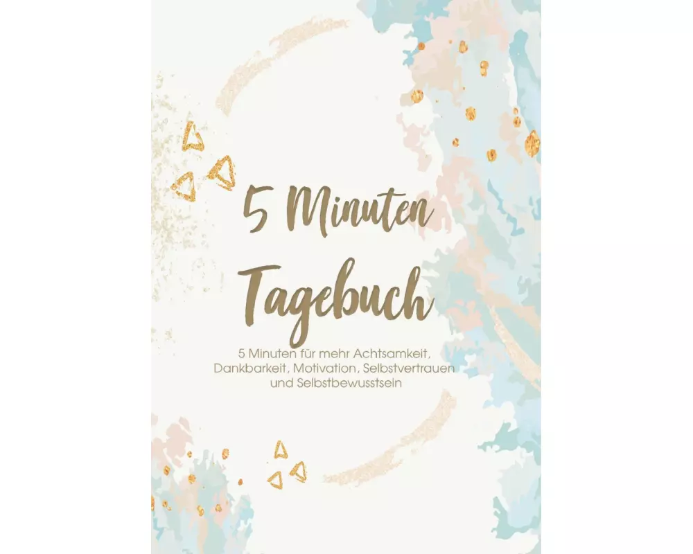 Das 5 Minuten Tagebuch - 5 Minuten für mehr Achtsamkeit, Dankbarkeit, Motivation, Selbstvertrauen und Selbstbewusstsein
