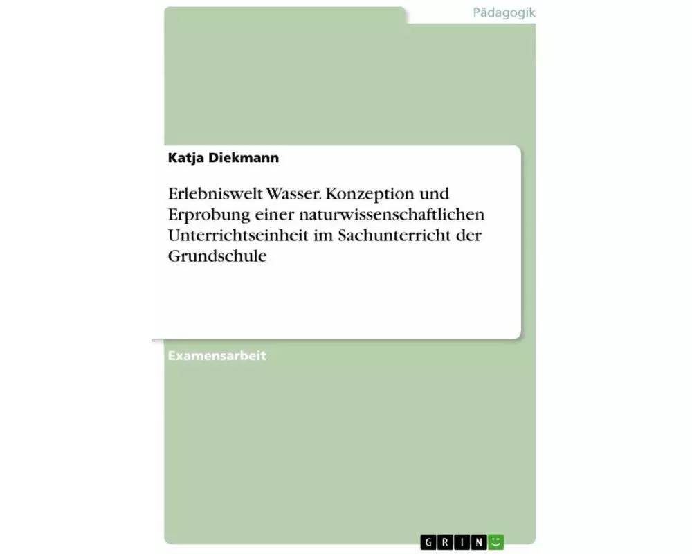 Erlebniswelt Wasser. Konzeption und Erprobung einer naturwissenschaftlichen Unterrichtseinheit im Sachunterricht der Grundschule