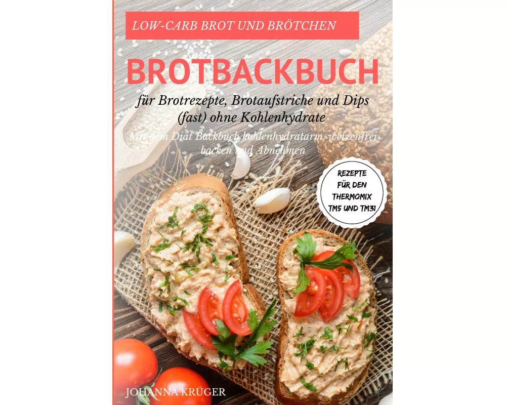Low-Carb Brot und Brötchen Rezepte für den Thermomix TM5 und TM31 Brotbackbuch für Brotrezepte, Brotaufstriche und Dips (fast) ohne Kohlenhydrate