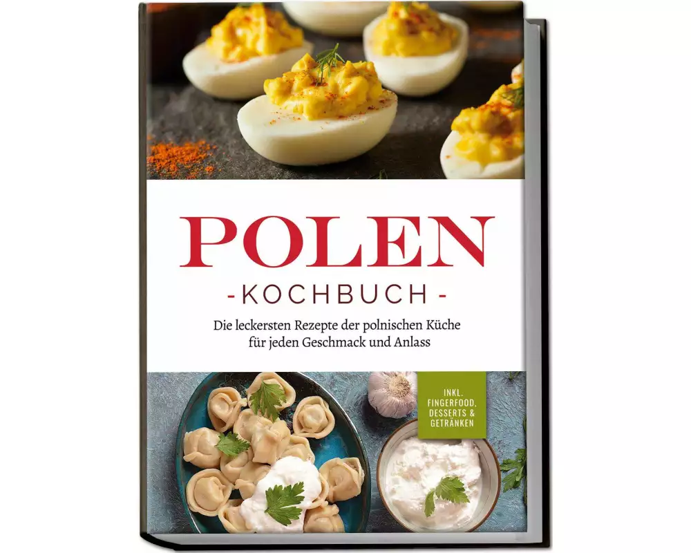 Polen Kochbuch: Die leckersten Rezepte der polnischen Küche für jeden Geschmack und Anlass | inkl. Fingerfood, Desserts & Getränken