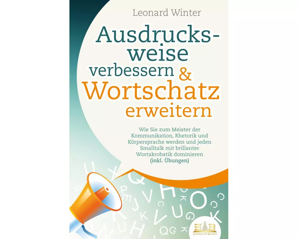 Ausdrucksweise verbessern & Wortschatz erweitern: Wie Sie zum Meister der Kommunikation, Rhetorik und Körpersprache werden und jeden Smalltalk mit bri