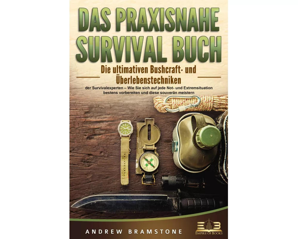 DAS PRAXISNAHE SURVIVAL BUCH: Die ultimativen Bushcraft- und Überlebenstechniken der Survivalexperten - Wie Sie sich auf jede Not- und Extremsituation