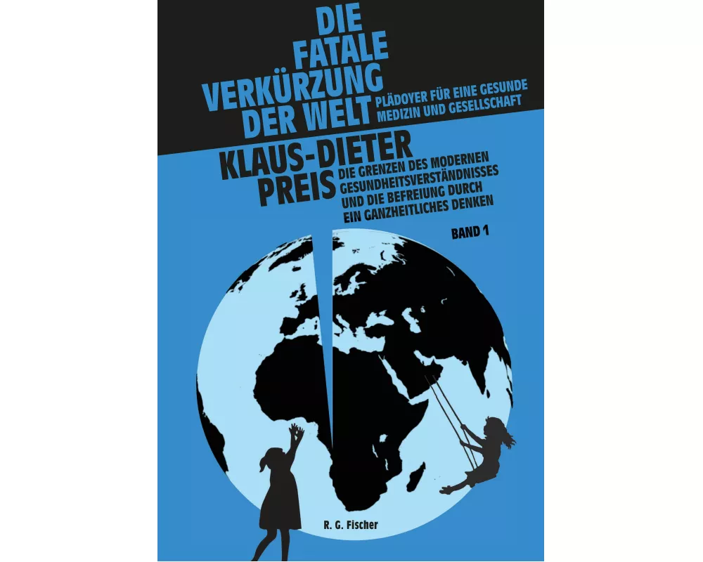 Die fatale Verkürzung der Welt. Plädoyer für eine gesunde Medizin und Gesellschaft
