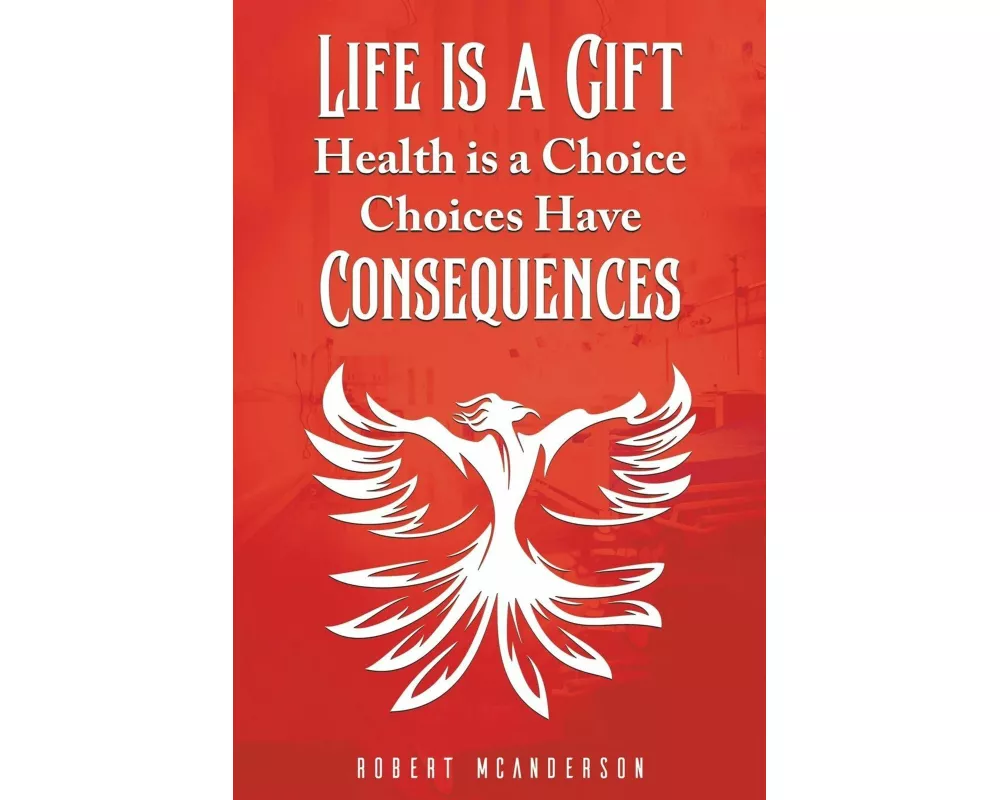 Life Is a Gift; Health Is a Choice, Choices Have Consequences