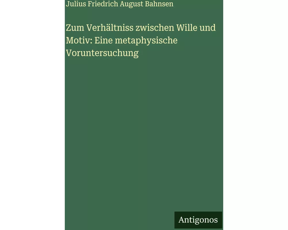 Zum Verhältniss zwischen Wille und Motiv: Eine metaphysische Voruntersuchung