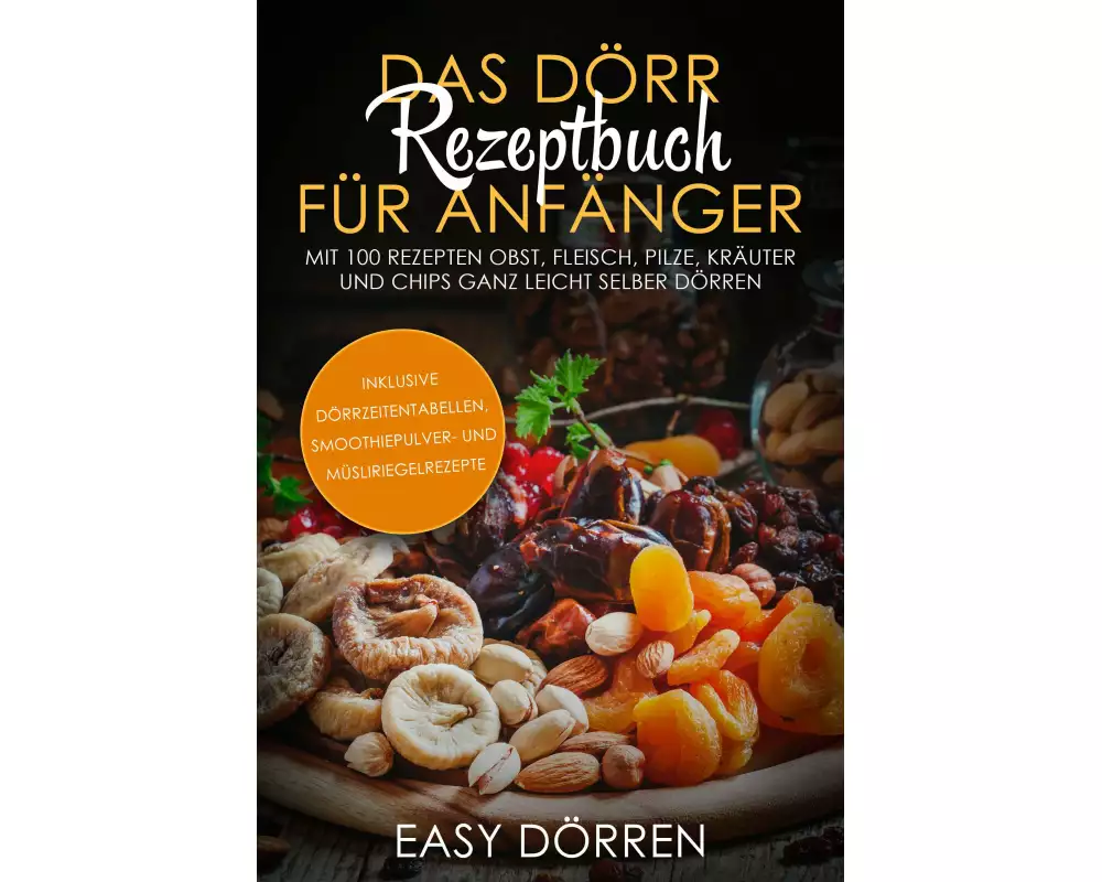 Das Dörr Rezeptbuch für Anfänger: Mit 100 Rezepten Obst, Fleisch, Pilze, Kräuter und Chips ganz leicht selber dörren - inklusive Dörrzeitentabellen, S