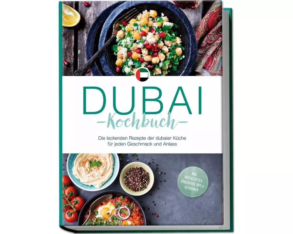 Dubai Kochbuch: Die leckersten Rezepte der dubaier Küche für jeden Geschmack und Anlass - inkl. Brotrezepten, Fingerfood, Dips & Getränken