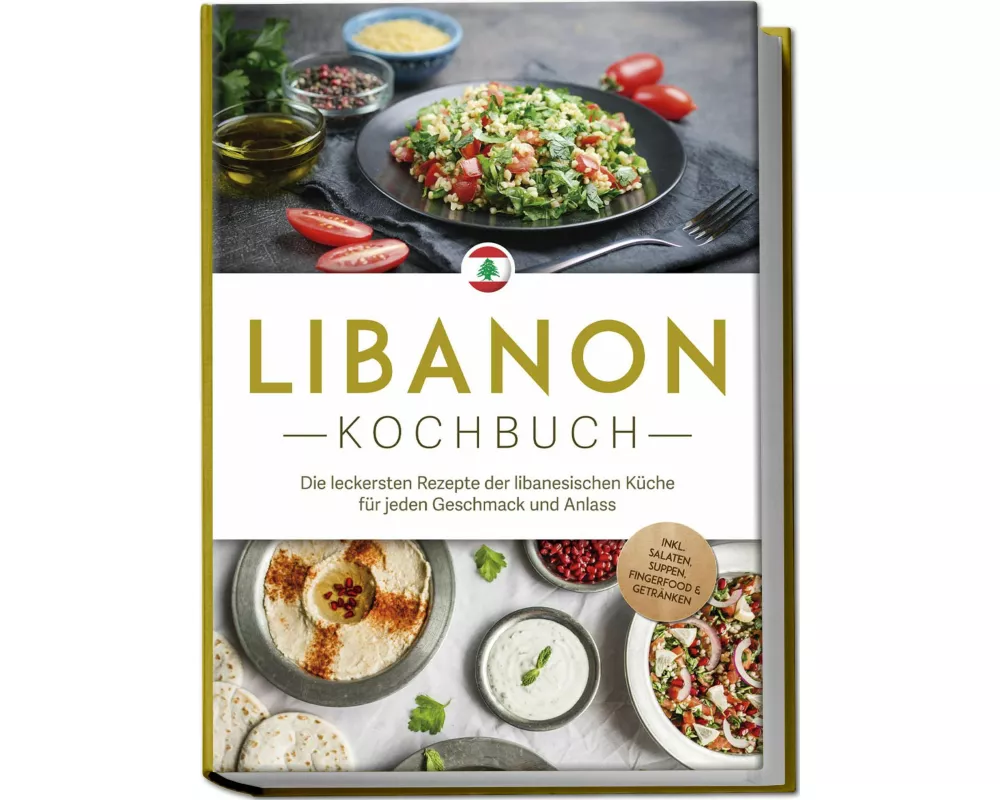 Libanon Kochbuch: Die leckersten Rezepte der libanesischen Küche für jeden Geschmack und Anlass - inkl. Salaten, Suppen, Fingerfood & Getränken