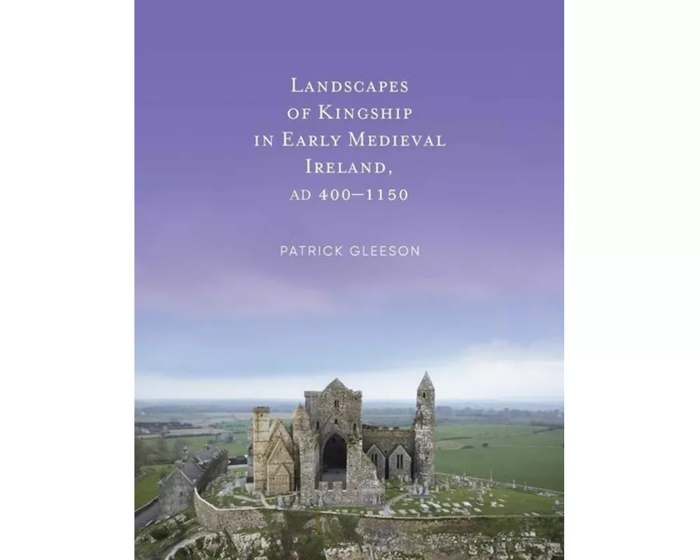 Landscapes of Kinships in Early Medieval Ireland AD400-1150
