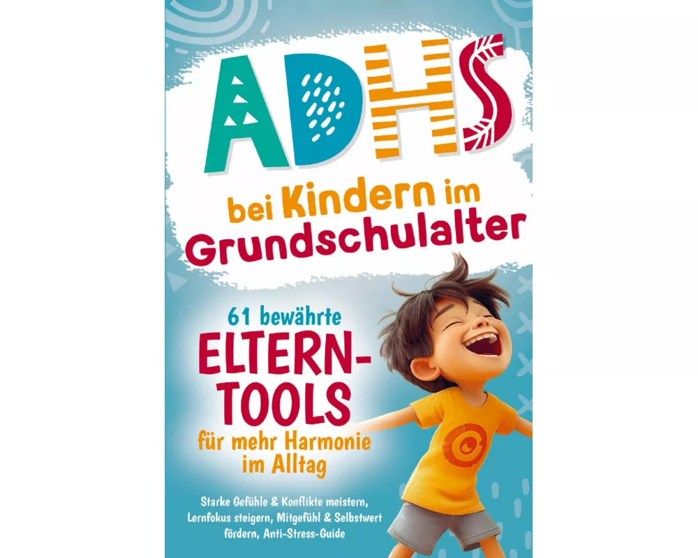 ADHS bei Kindern im Grundschulalter - 61 bewährte Eltern-Tools für mehr Harmonie im Alltag