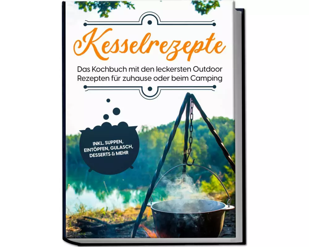 Kesselrezepte: Das Kochbuch mit den leckersten Outdoor Rezepten für zuhause oder beim Camping- inkl. Suppen, Eintöpfen, Gulasch, Desserts & mehr