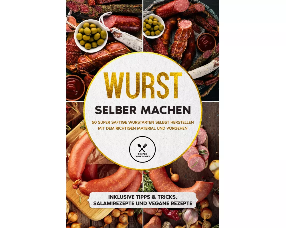 Wurst selber machen: 50 super saftige Wurstarten selbst herstellen mit dem richtigen Material und Vorgehen - Inklusive Tipps & Tricks, Salamirezepte u