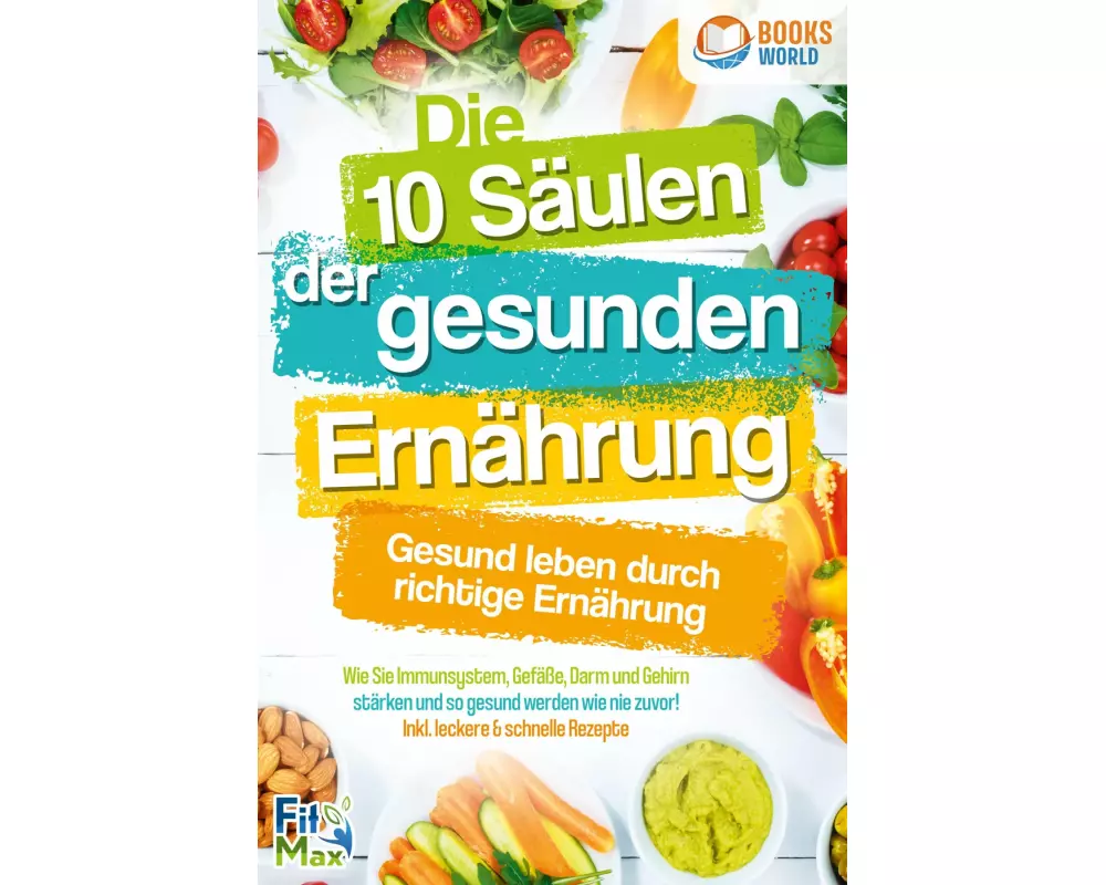 Die 10 Säulen der gesunden Ernährung - Gesund leben durch richtige Ernährung: Wie Sie Immunsystem, Gefäße, Darm und Gehirn stärken und so gesund werde