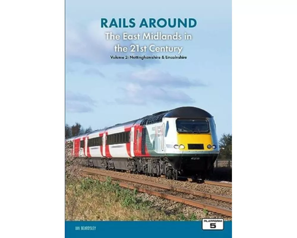 Rails Around the East Midlands in the 21st Century Volume 2: Nottinghamshire & Lincolnshire