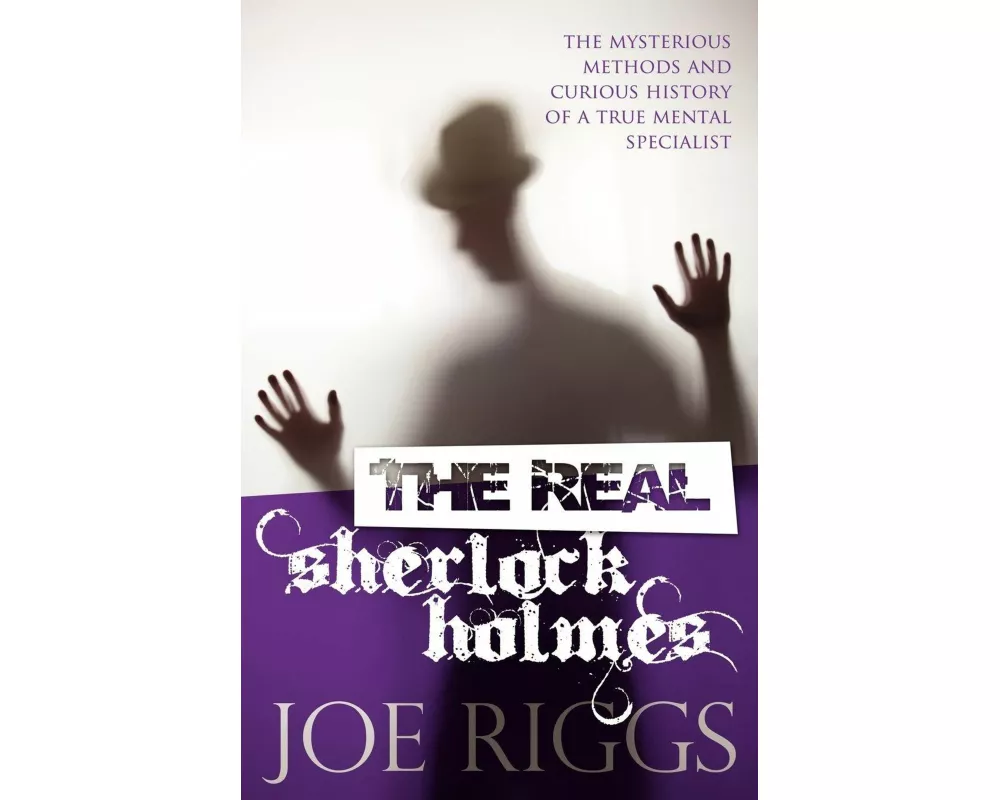 The Real Sherlock Holmes: The Mysterious Methods and Curious History of a True Mental Specialist