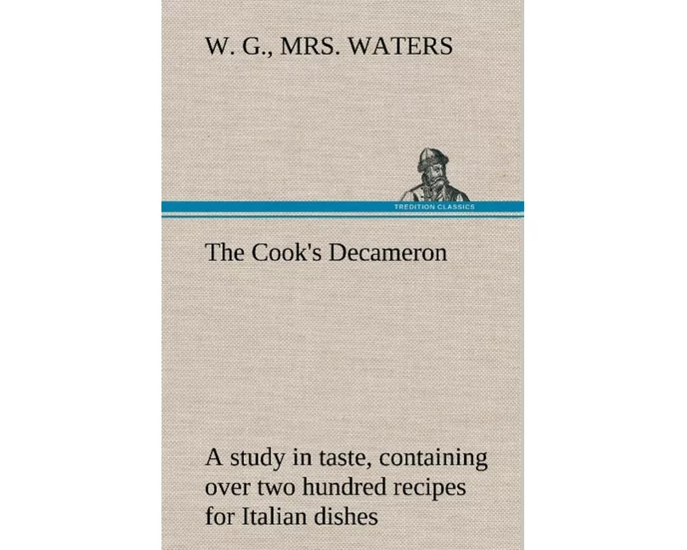 The Cook's Decameron: a study in taste, containing over two hundred recipes for Italian dishes