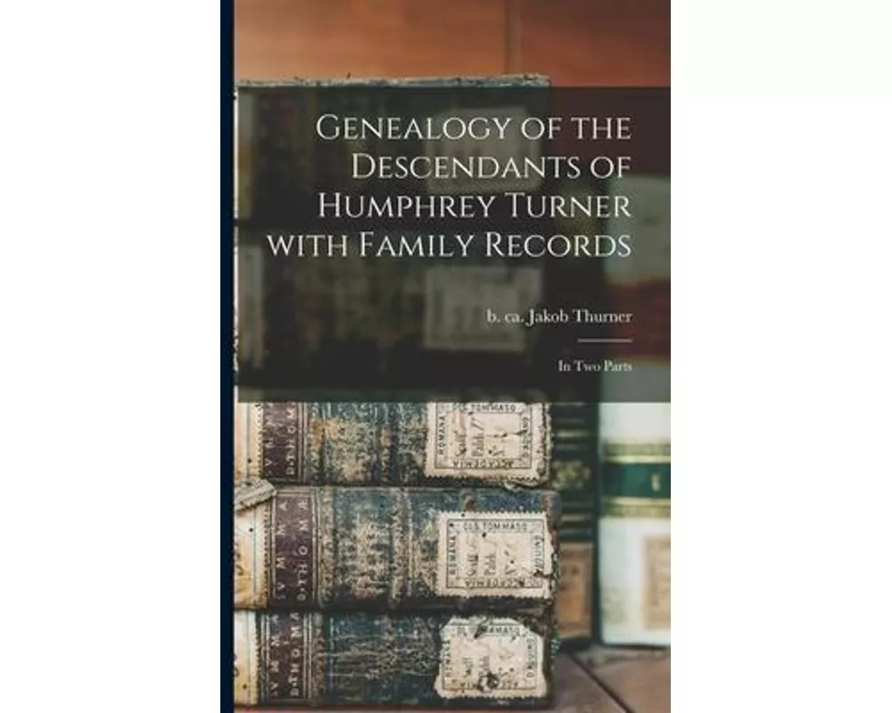 Genealogy of the Descendants of Humphrey Turner With Family Records: in Two Parts