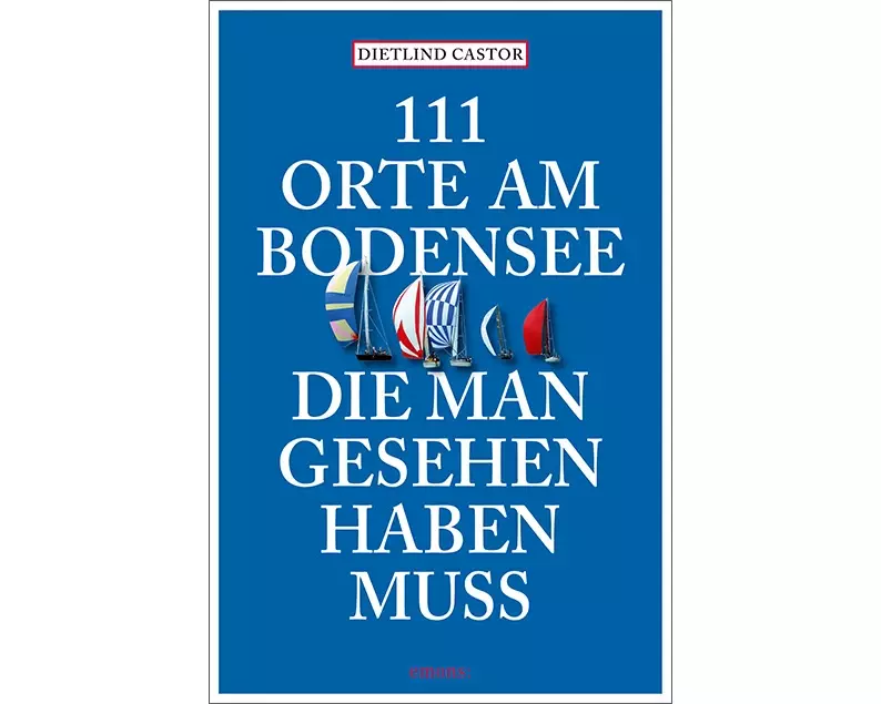 111 Orte am Bodensee, die man gesehen haben muss