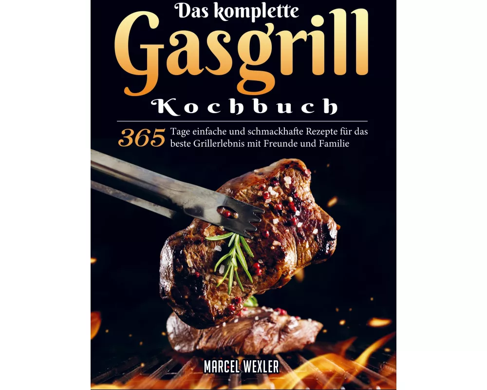 Das komplette Gasgrill Kochbuch
