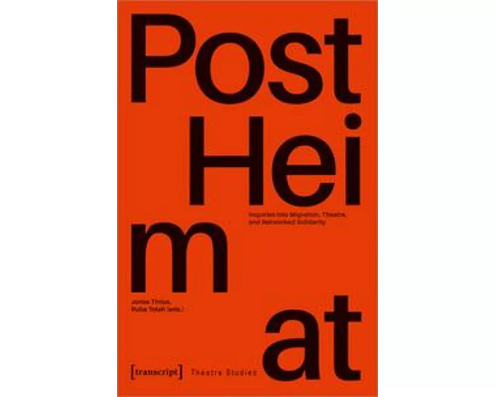 »PostHeimat« - Inquiries into Migration, Theatre, and Networked Solidarity