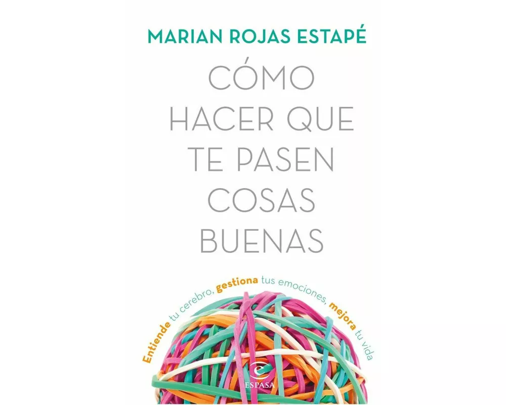 Cómo hacer que te pasen cosas buenas : entiende tu cerebro, gestiona tus emociones, mejora tu vida